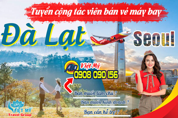 Tuyển cộng tác viên bán vé máy bay Đà Lạt - Seoul hãng Vietjet
