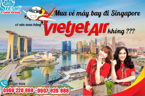 Mua vé máy bay đi Singapore có nên mua hãng Vietjet không