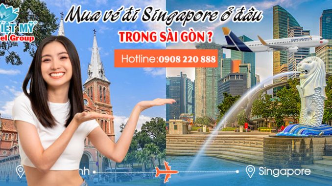 Mua vé đi Singapore ở đâu trong Sài Gòn ?